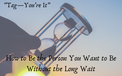 “”Tag, You’re It” How to Be the Person You Want to Be Without the Long Wait
